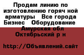 Продам линию по изготовлению горяч-ной арматуры - Все города Бизнес » Оборудование   . Амурская обл.,Октябрьский р-н